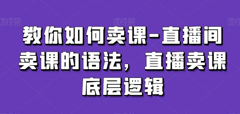 教你如何卖课-直播间卖课的语法，直播卖课底层逻辑-识享社