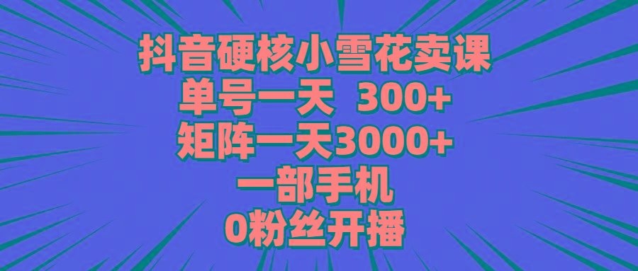 (9551期)抖音硬核小雪花卖课，单号一天300+，矩阵一天3000+，一部手机0粉丝开播-识享社