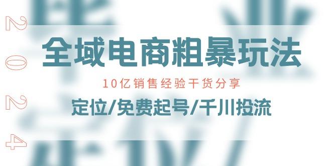 全域电商-粗暴玩法课：10亿销售经验干货分享！定位/免费起号/千川投流-识享社