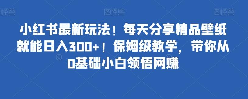 小红书最新玩法！每天分享精品壁纸就能日入300+！保姆级教学，带你从0基础小白领悟网赚-识享社